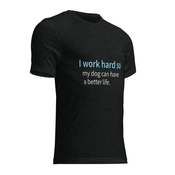 Dog T Shirt | I Work Hard So My Dog Can Have a Better Life - Image 3