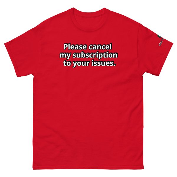 Please cancel my subscription to your issues. Unisex classic Funny tee